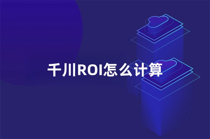 千川ROI怎么计算？公式是怎样的